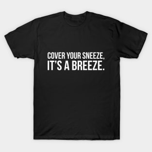 COVER YOUR SNEEZE, IT'S A BREEZE. funny saying quote T-Shirt